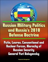 Russian Military Politics and Russia's 2010 Defense Doctrine: Putin, Lavrov, Conventional and Nuclear Forces, Hierachy of Russian Security, General Yuri Baluyevsky