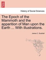 The Epoch of the Mammoth and the Apparition of Man Upon the Earth ... with Illustrations.