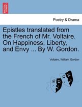 Epistles Translated from the French of Mr. Voltaire. on Happiness, Liberty, and Envy ... by W. Gordon.
