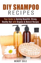 DIY Hair Care - DIY Shampoo Recipes: Your Guide to Gaining Beautiful, Strong, Healthy Hair with Organic & Natural Recipes