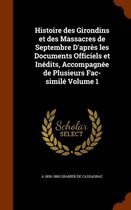 Histoire Des Girondins Et Des Massacres de Septembre D'Apres Les Documents Officiels Et Inedits, Accompagnee de Plusieurs Fac-Simile Volume 1