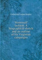 Stonewall Jackson. A biographical sketch and an outline of his Virginian campaigns