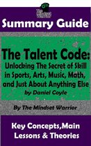 Coaching, Mindset & Expertise, Sports Psychology, Skill Acquisition - Summary Guide: The Talent Code: Unlocking The Secret of Skill in Sports, Arts, Music, Math, and Just About Anything Else: by Daniel Coyle The Mindset Warrior Summary Guide