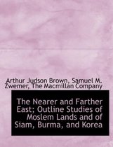 The Nearer and Farther East; Outline Studies of Moslem Lands and of Siam, Burma, and Korea