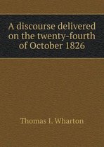 A discourse delivered on the twenty-fourth of October 1826