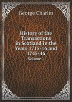 History of the Transactions in Scotland in the Years 1715-16 and 1745-46 Volume 1