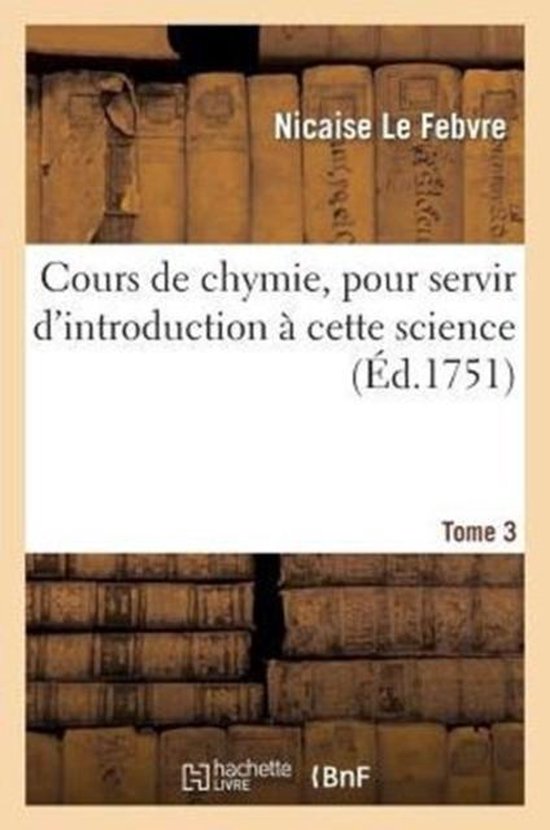 Cours de Chymie, Pour Servir d'Introduction � Cette Science. Tome 3