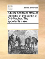 A Fuller and Truer State of the Case of the Parish of Old-Machar. the Appellants Case.