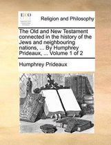 The Old and New Testament connected in the history of the Jews and neighbouring nations, ... By Humphrey Prideaux, ... Volume 1 of 2