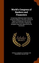 World's Congress of Bankers and Financiers: Comprising Addresses Upon Selected Financial Subjects