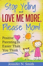 Happy Mom 1 - "Stop Yelling And Love Me More, Please Mom!" Positive Parenting Is Easier Than You Think