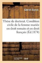 Thèse de Doctorat. Condition Civile de la Femme Mariée En Droit Romain Et En Droit Français