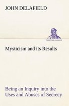 Mysticism and its Results Being an Inquiry into the Uses and Abuses of Secrecy