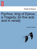Pyrrhus, king of Epirus, a Tragedy