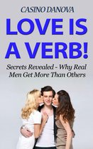 Love is a Verb! Secrets Revealed: Why Real Men Get More Than Others