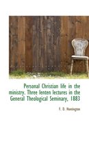 Personal Christian Life in the Ministry. Three Lenten Lectures in the General Theological Seminary,