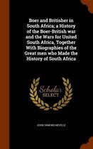 Boer and Britisher in South Africa; A History of the Boer-British War and the Wars for United South Africa, Together with Biographies of the Great Men Who Made the History of South