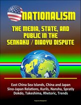 Nationalism: The Media, State, and Public in the Senkaku / Diaoyu Dispute - East China Sea Islands, China and Japan, Sino-Japan Relations, Kurils, Nansha, Spratly, Dokdo, Takeshima, Rhetoric, Trends