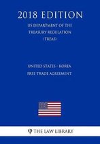 United States - Korea Free Trade Agreement (Us Department of the Treasury Regulation) (Treas) (2018 Edition)