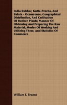 India Rubber, Gutta-Percha, And Balata - Occurrence, Geographical Distribution, And Cultivation Of Rubber Plants; Manner Of Obtaining And Preparing The Raw Material, Modes Of Working And Util