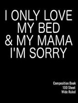 I Only Love My Bed and My Mama I'm Sorry 100 Sheet Wide Ruled Composition Book
