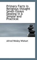 Primary Facts in Religious Thought Seven Essays Dealing in a Simple and Practical