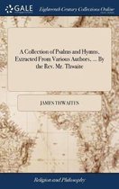 A Collection of Psalms and Hymns, Extracted From Various Authors, ... By the Rev. Mr. Thwaite