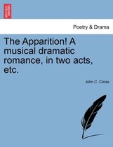 The Apparition! a Musical Dramatic Romance, in Two Acts, Etc.