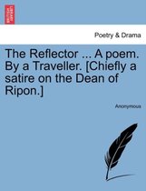 The Reflector ... a Poem. by a Traveller. [chiefly a Satire on the Dean of Ripon.]