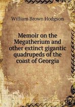 Memoir on the Megatherium and other extinct gigantic quadrupeds of the coast of Georgia