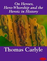 On Heroes, Hero-Whorship and the Heroic in History