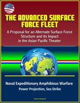 The Advanced Surface Force Fleet: A Proposal for an Alternate Surface Force Structure and its Impact in the Asian Pacific Theater - Naval Expeditionary Amphibious Warfare, Power Projection, Sea Strike