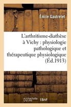 Sciences- L'Arthritisme-Diathèse À Vichy: Physiologie Pathologique Et Thérapeutique Physiologique