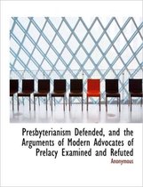 Presbyterianism Defended, and the Arguments of Modern Advocates of Prelacy Examined and Refuted