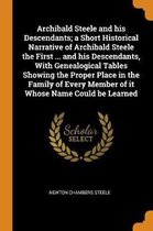 Archibald Steele and His Descendants; A Short Historical Narrative of Archibald Steele the First ... and His Descendants, with Genealogical Tables Showing the Proper Place in the F