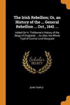 The Irish Rebellion; Or, an History of the ... General Rebellion ... Oct., 1641 ...