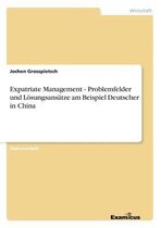 Expatriate Management - Problemfelder und Loesungsansatze am Beispiel Deutscher in China