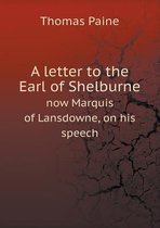 A letter to the Earl of Shelburne now Marquis of Lansdowne, on his speech
