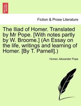 The Iliad of Homer. Translated by Mr Pope. [With notes partly by W. Broome.] (An Essay on the life, writings and learning of Homer. [By T. Parnell].)