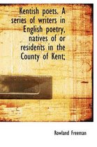 Kentish Poets. a Series of Writers in English Poetry, Natives of or Residents in the County of Kent;