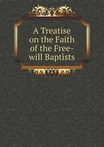 A Treatise on the Faith of the Free-will Baptists