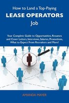 How to Land a Top-Paying Lease operators Job: Your Complete Guide to Opportunities, Resumes and Cover Letters, Interviews, Salaries, Promotions, What to Expect From Recruiters and More
