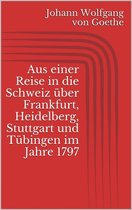 Aus einer Reise in die Schweiz über Frankfurt, Heidelberg, Stuttgart und Tübingen im Jahre 1797