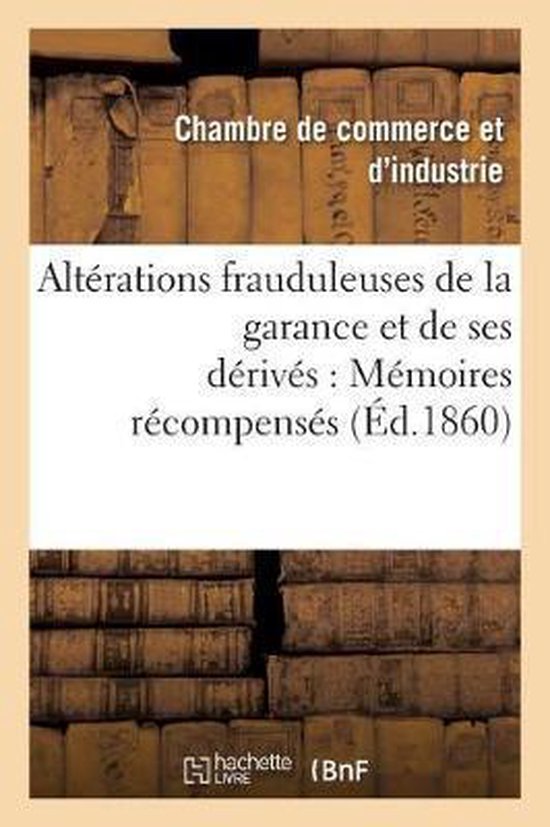 Litterature- Altérations Frauduleuses de la Garance Et de Ses Dérivés: Mémoires Récompensés Au Concours