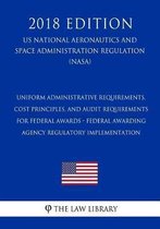 Uniform Administrative Requirements, Cost Principles, and Audit Requirements for Federal Awards - Federal Awarding Agency Regulatory Implementation (Us National Aeronautics and Space Administ