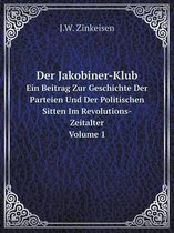 Der Jakobiner-Klub Ein Beitrag Zur Geschichte Der Parteien Und Der Politischen Sitten Im Revolutions-Zeitalter. Volume 1