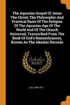 The Aquarian Gospel of Jesus the Christ; The Philosophic and Practical Basis of the Religion of the Aquarian Age of the World and of the Church Universal, Transcribed from the Book of God's R