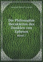 Die Philosophie Herakleitos des Dunklen von Ephesos Band 1