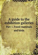 A guide to the exhibition galleries Part 1. Fossil mammals and birds