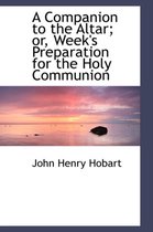 A Companion to the Altar;or Week's Preparation for the Holy Communion